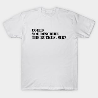 Could You Describe The Ruckus, Sir ? T-Shirt